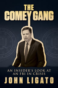 Title: The Comey Gang: An Insiders Look at an FBI in Crisis, Author: John Ligato