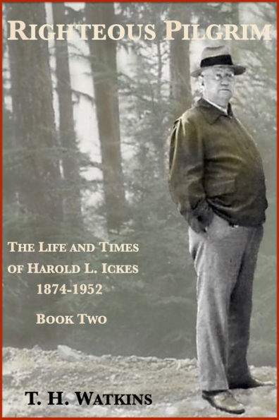 Righteous Pilgrim: The Life and Times of Harold L. Ickes, 1874-1952