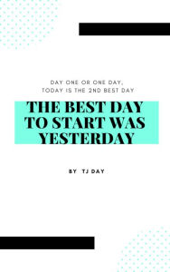 Title: The Best Day To Start Was Yesterday, Author: Tj Day