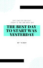 The Best Day To Start Was Yesterday