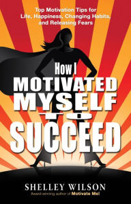 Title: How I Motivated Myself to Succeed, Author: Shelley Wilson