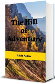 Title: The Hill of Adventure (Illustrated), Author: Adair Aldon