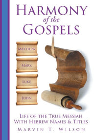 Title: Harmony of the Gospels: Matthew, Mark, Luke & John: Life of the True Messiah with Hebrew Names & Titles, Author: Marvin T. Wilson