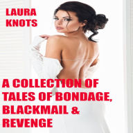 Title: A Collection of Tales of Bondage, Blackmail and Revenge, Author: Laura Knots