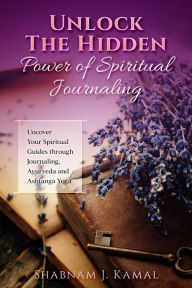 Title: Unlock the Hidden Power of Spiritual Journaling, Author: Shabnam J. Kamal