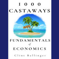 Title: 1000 Castaways: Fundamentals of Economics, Author: Clint Ballinger