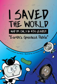 Title: I Saved the World and I'm Only in 4th Grade!: Earth's Greatest Pickle (Book 1), Author: Hiroshi Sosa-Nakata