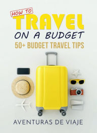 Title: How to Travel on a Budget: 50+ Budget Travel Tips, Author: Aventuras De Viaje