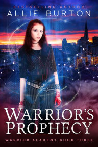 Title: Warrior's Prophecy: Warrior Academy Book Three, Author: Allie Burton