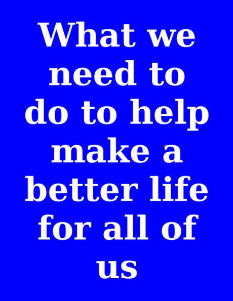 What We Need To Do To Help Make a Better Life For All