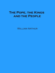 Title: The Pope, the Kings and the People, Author: William Arthur