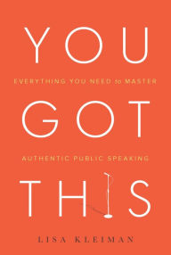 Title: You Got This: Everything You Need to Master Authentic Public Speaking, Author: Lisa Kleiman