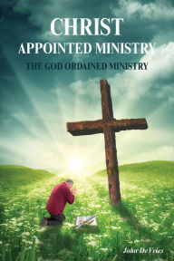 Title: A Christ Appointed Ministry, Author: John DeVries