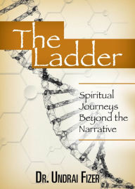 Title: The Ladder, Spiritual Journeys Beyond the Narrative, Author: Undrai Fizer