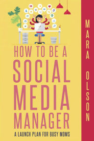 Title: How To Be A Social Media Manager, Author: Mara Olson