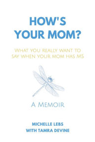 Title: How's Your Mom?: What You Really Want to Say When Your Mom Has MS, Author: Michelle Lebs