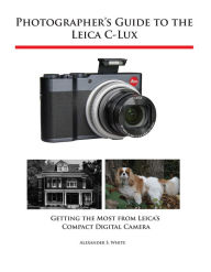 Title: Photographer's Guide to the Leica C-Lux, Author: Alexander White