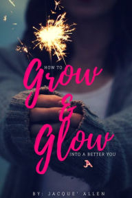 Title: How to Glow and Grow Into A Better You, Author: Jacque' Allen