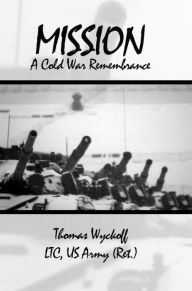 Title: Mission: A Cold War Remembrance, Author: Thomas Wyckoff LTC