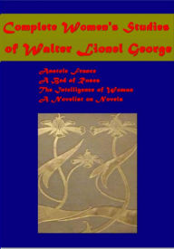 Title: Complete Women's Studies - Anatole France, A Bed of Roses, Intelligence of Woman, A Novelist on Novels, Author: Walter Lionel George