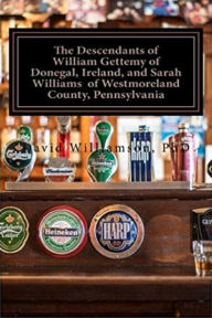 Title: The Descendants of William Gettemy of Donegal, Ireland, and Sarah Williams of Westmoreland County, Pennsylvania, Author: David Williamson