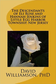 Title: The Descendants of Eli Rose and Hannah Jenkins of Little Egg Harbor Township, New Jersey, Author: David Williamson