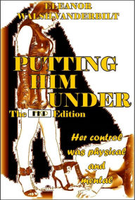 Title: Putting Him Under - The FKP Edition, Author: Eleanor Walsh-Vanderbilt