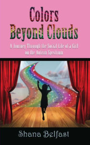 Title: Colors Beyond Clouds: A Journey Through the Social Life of a Girl on the Autism Spectrum, Author: Shana Belfast