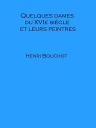 Title: Quelques dames du XVIe siecle et leurs peintres, Author: Henri Bouchot