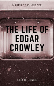 Title: The Life of Edgar Crowley: Marriage is Murder, Author: Lisa D Jones