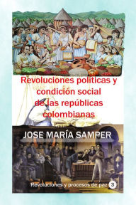 Title: Revoluciones politicas y condicion social de las republicas colombianas, Author: Jose Maria Samper Agudelo
