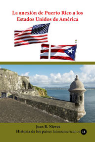 Title: La anexion de Puerto Rico a los Estados Unidos de America, Author: Juan B. Nieves