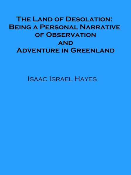 The Land of Desolation: Being a Personal Narrative of Observation and Adventure in Greenland (Illustrated)