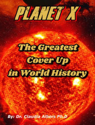 Title: Planet X The Greatest Cover Up in World History, Author: Dr. Claudia Albers