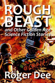 Title: Rough Beast and Other Golden Age Science Fiction Stories, Author: Roger Dee