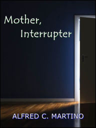 Title: Mother, Interrupter: A Short Story, Author: Alfred C. Martino