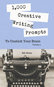 Title: 1,000 Creative Writing Prompts to Unstick Your Brain - Volume 3, Author: Bill Weiss