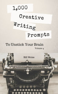 Title: 1,000 Creative Writing Prompts to Unstick Your Brain - Volume 4, Author: Bill Weiss