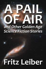 Title: A Pail of Air and Other Golden Age Science Fiction Stories, Author: Fritz Leiber