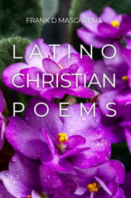 Title: Latino Christian Poems, Author: Frank D Mascarena