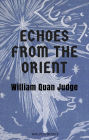 Echoes from the Orient, a Broad Outline of Theosophical Doctrines