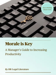 Title: Morale is Key: A Manager's Guide to Increasing Productivity, Author: HR Legal Literature