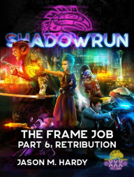 Title: Shadowrun: The Frame Job, Part 6: Retribution, Author: Jason Hardy