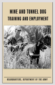 Title: Mine and Tunnel Dog Training and Employment, Author: U.S. Army