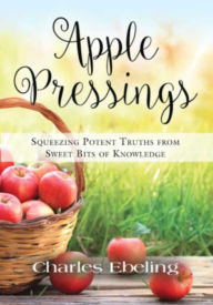 Title: Apple Pressings: Squeezing Potent Truths from Sweet Bits of Knowledge, Author: Charles Ebeling