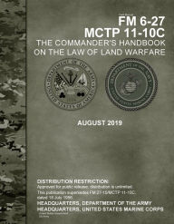 Title: Field Manual FM 6-27 MCTP 11-10C The Commanders Handbook on the Law of Land Warfare August 2019, Author: United States Government Us Army