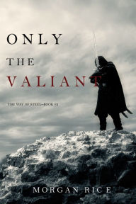 Title: Only the Valiant (The Way of SteelBook 2), Author: Morgan Rice