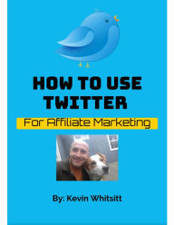Title: How to Use Twitter for Affiliate Marketing, Author: Kevin Whitsitt