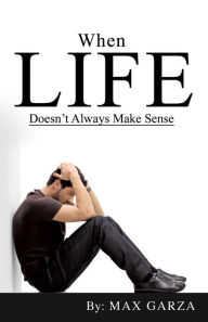 Title: When Life doesn't Always Make Sense, Author: Max Garza