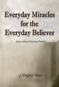 Title: Everyday Miracles for the Everyday Believer, Author: J. Gregory Grant